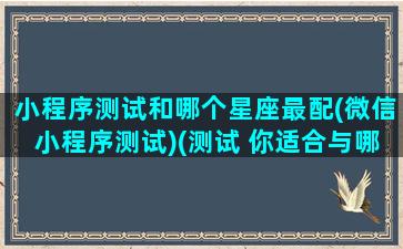 小程序测试和哪个星座最配(微信小程序测试)(测试 你适合与哪个星座结婚)